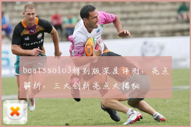 beatssolo3特别版深度评测，亮点解析，三大创新亮点大揭秘