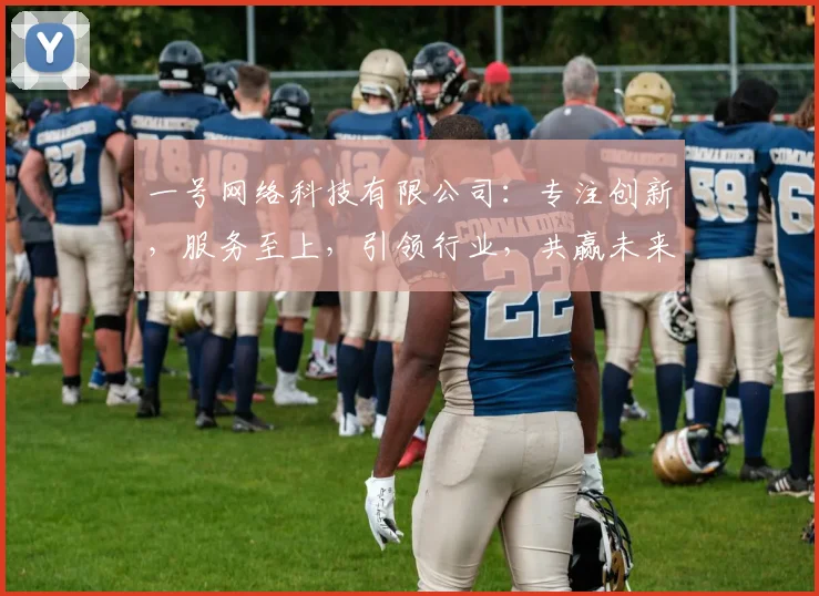 一号网络科技有限公司：专注创新，服务至上，引领行业，共赢未来，助力企业成长