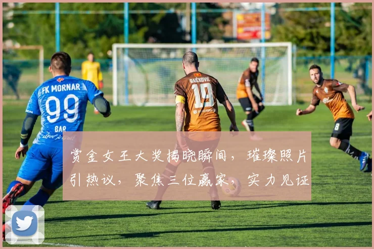 赏金女王大奖揭晓瞬间，璀璨照片引热议，聚焦三位赢家，实力见证，瞩目焦点