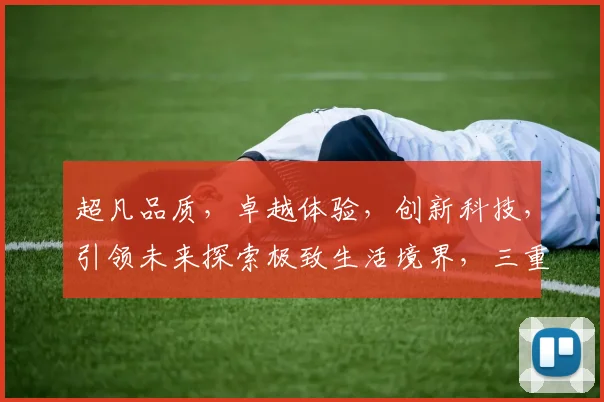 超凡品质，卓越体验，创新科技，引领未来探索极致生活境界，三重惊喜，不容错过