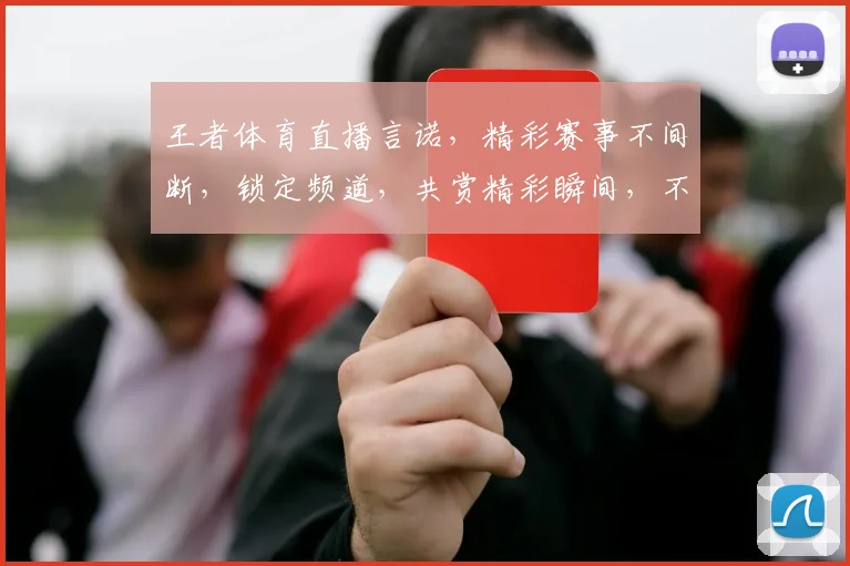 王者体育直播言诺，精彩赛事不间断，锁定频道，共赏精彩瞬间，不容错过