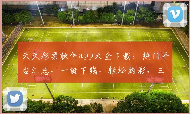 天天彩票软件app大全下载，热门平台汇总，一键下载，轻松购彩，三重福利等你来
