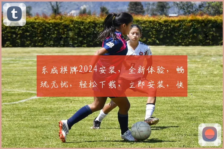 乐成棋牌2024安装，全新体验，畅玩无忧，轻松下载，立即安装，快来加入